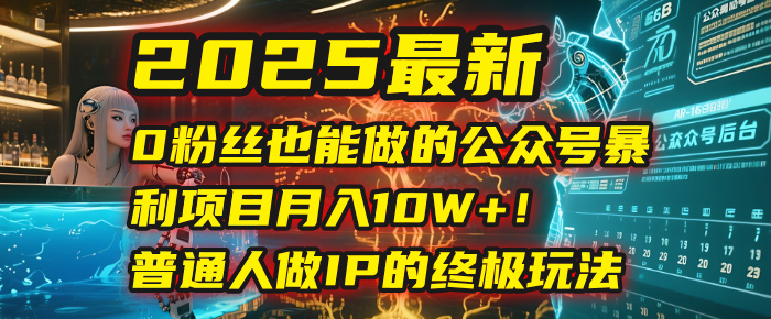 2025最新0粉丝也能做的公众号暴利项目，月入10W+！普通人做IP的终极玩法-蓝图副业