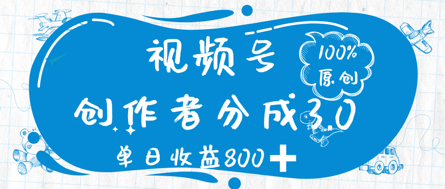 视频号创作者分成 3.0，100%原创视频高收益，单日收益 800➕-蓝图副业