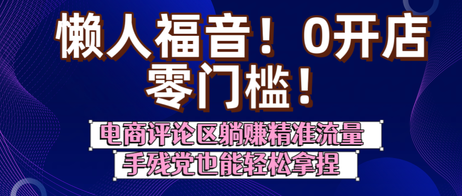 懒人福音！0开店、零门槛！电商评论区躺赚精准流量，手残党也能轻松拿捏-蓝图副业