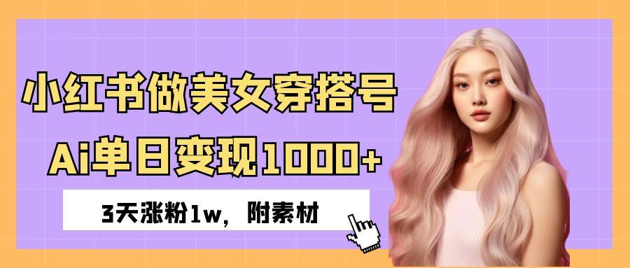 小红书做美女穿搭号，ai单日变现1000+，3天涨粉1w。-蓝图副业