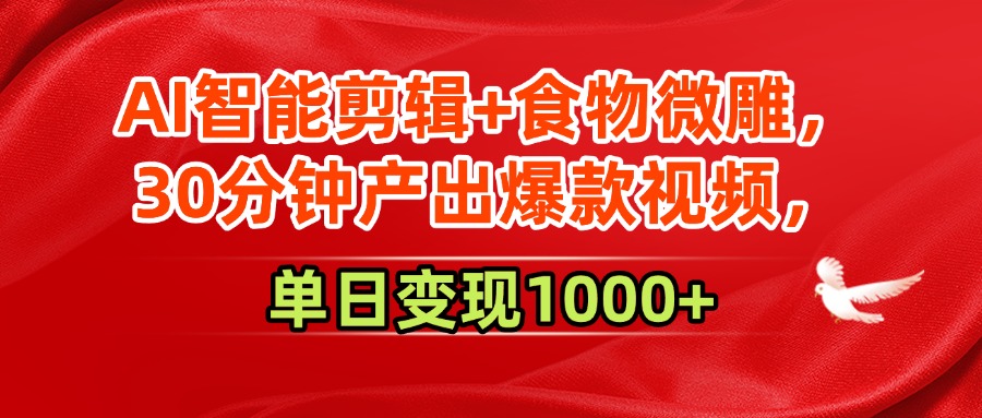 AI智能剪辑+食物微雕，30分钟产出爆款视频，单日变现1000+-蓝图副业