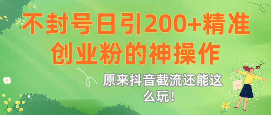 原来抖音截流还能这么玩！不封号日引200+精准创业粉的神操作-蓝图副业