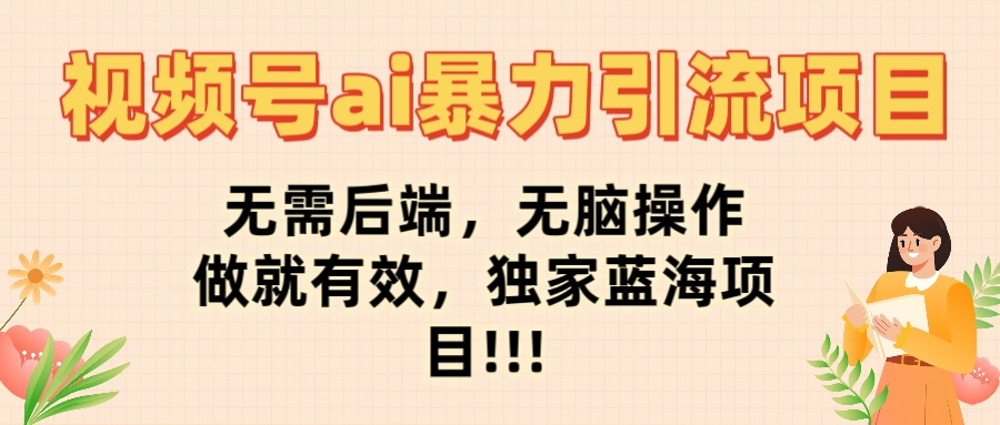 视频号ai暴力引流项目，无需后端，无脑操作，做就有效，独家蓝海项目!!!-蓝图副业