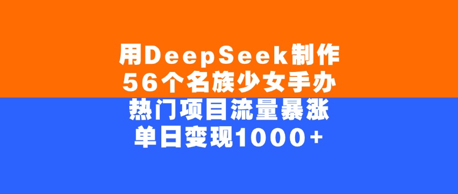 用DeepSeek制作56个名族少女手办，单日变现1000+，热门项目流量暴涨-蓝图副业