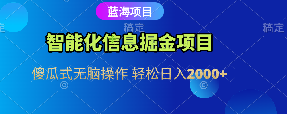 智能化信息蓝海全自动掘金项目 傻瓜式无脑操作 轻松日入2000+-蓝图副业