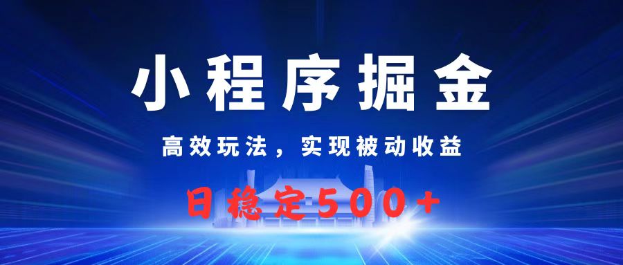 微信小程序掘金，高效玩法实现被动收益，日赚收益500+-蓝图副业