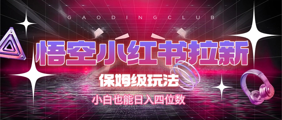 悟空小红书拉新，保姆级玩法，小白也能日入四位数-蓝图副业