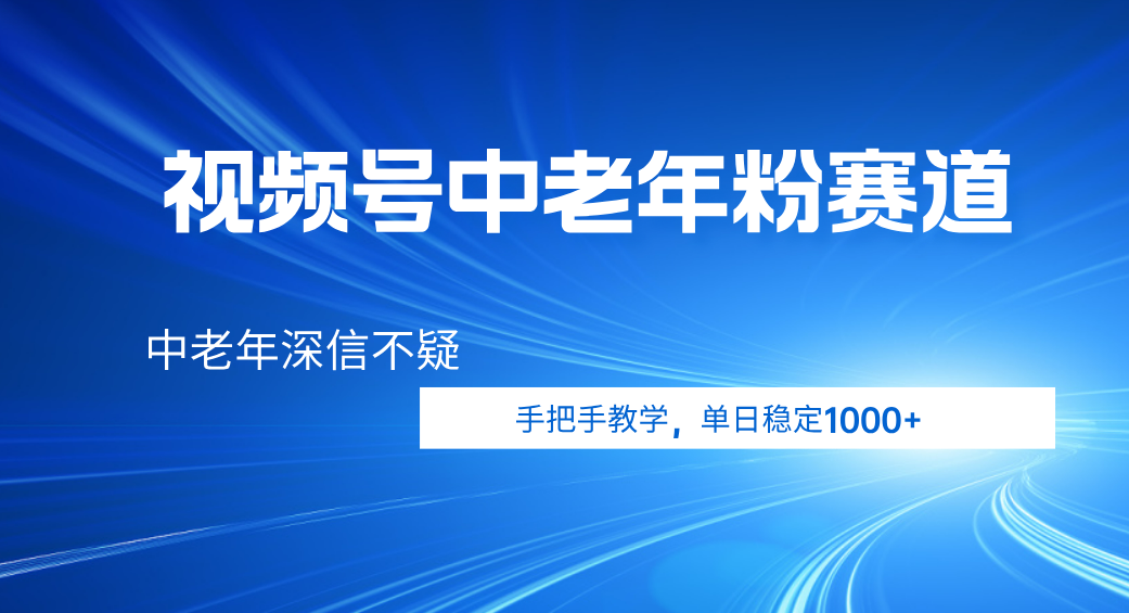 视频号小众中老年粉赛道，中老年深信不疑，手把手教学，新号稳定突破1000+-蓝图副业