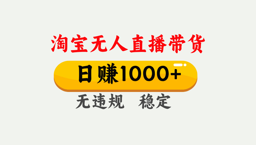 【最新】淘宝无人直播带货，日入1000+，独家技术，无违规无封号，操作简单，长期稳定【揭秘】-蓝图副业