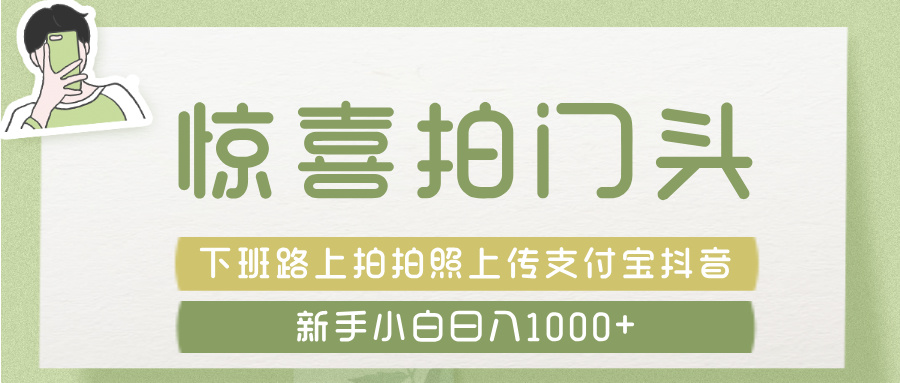 惊喜拍 门头 ， 下班路上拍拍照片， 上 传 到 支付宝和抖音新手日入 1000+-蓝图副业