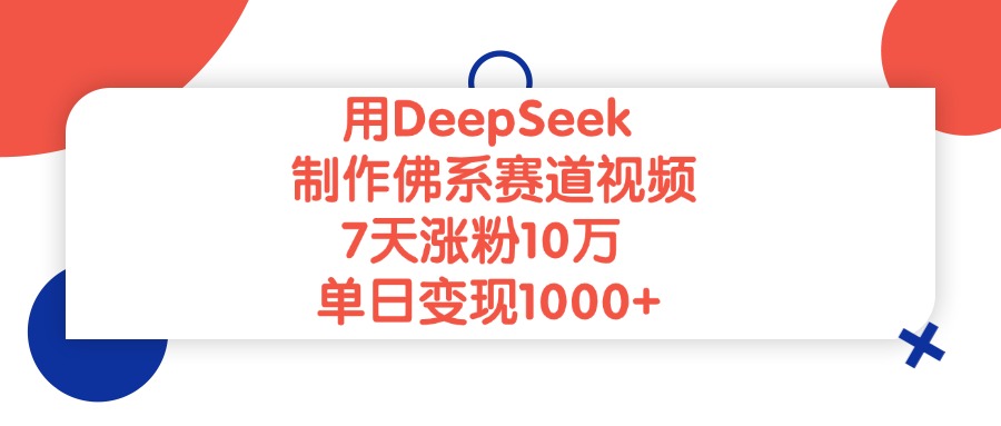 用DeepSeek制作佛系赛道视频，单日变现1000+，7天涨粉10万-蓝图副业