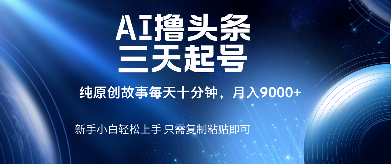 AI撸头条三天起号，纯原创情感故事，每天10分钟月入9000＋-蓝图副业