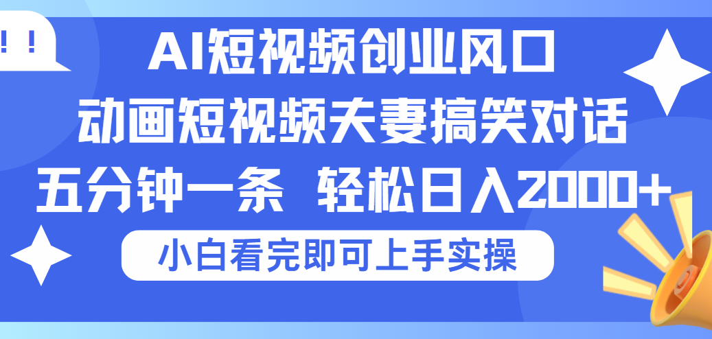2025Ai短视频创业风口！夫妻搞笑对话，动画短视频五分钟做一条，可矩阵操作，轻松日入 2000+-蓝图副业