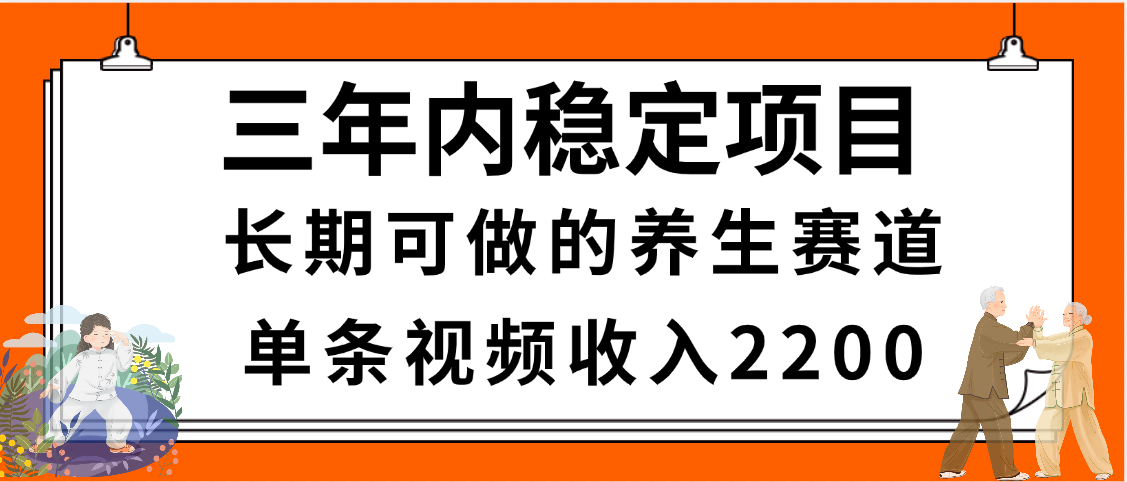 三年内稳定项目，长期可做的养生赛道，单条视频收入2200，新手秒上手-蓝图副业