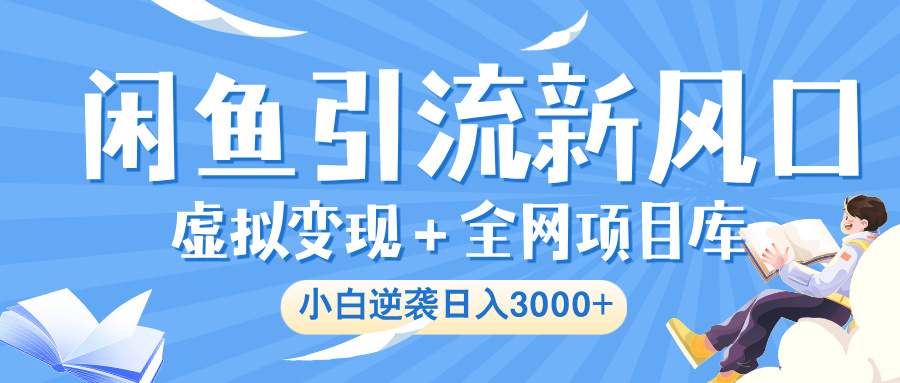 闲鱼引流新风口，虚拟变现＋全网项目库，小白逆袭日入 3000+-蓝图副业