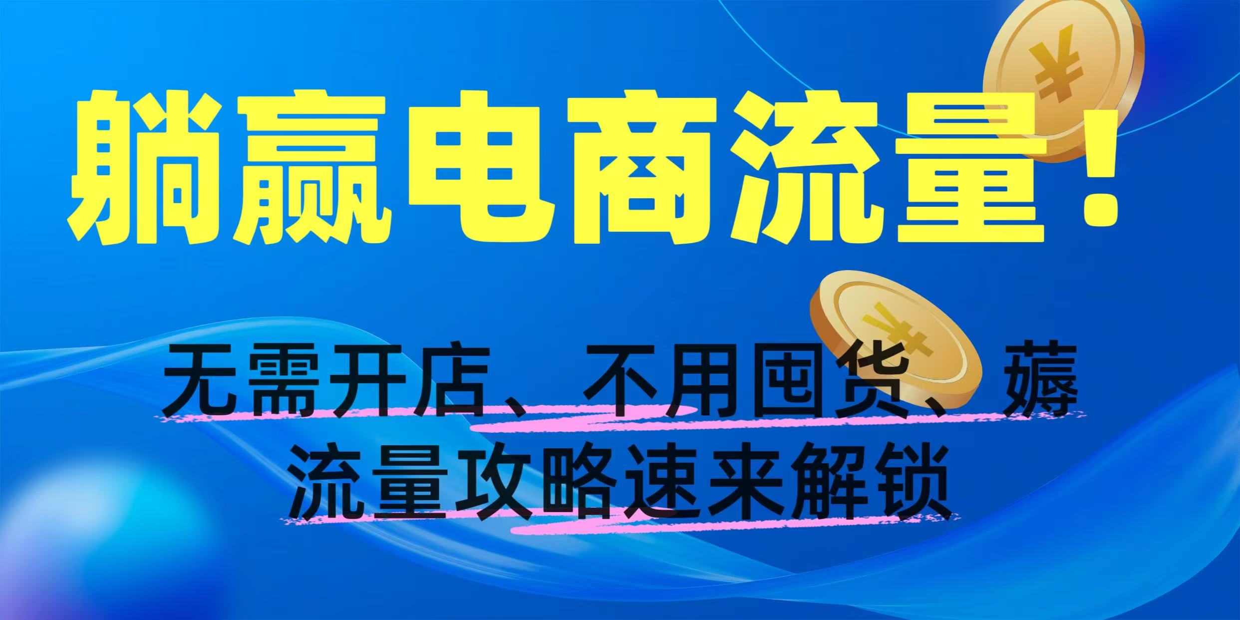 躺赢电商流量!无需开店、不用囤货,薅流量攻略速来解锁-蓝图副业