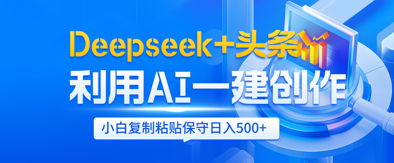 Deepseek+头条   利用AI辅助一键创作文章，小白轻松上手，只需复制粘贴保守日入500+-蓝图副业