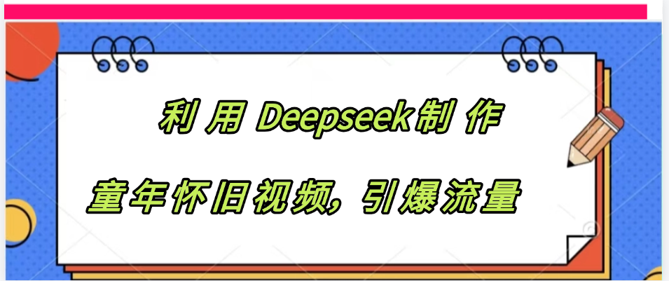 利用 Deepseek制 作童年怀旧视频，引爆流量-蓝图副业