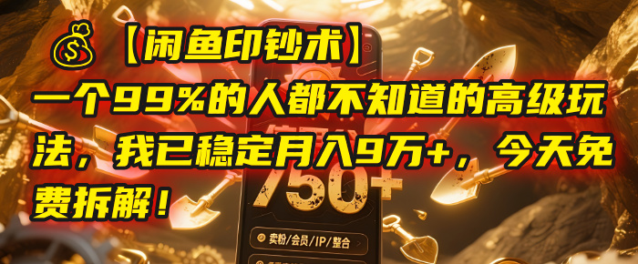 【闲鱼印钞术】一个99%的人都不知道的高级玩法，我已稳定月入9万+，今天免费拆解！-蓝图副业