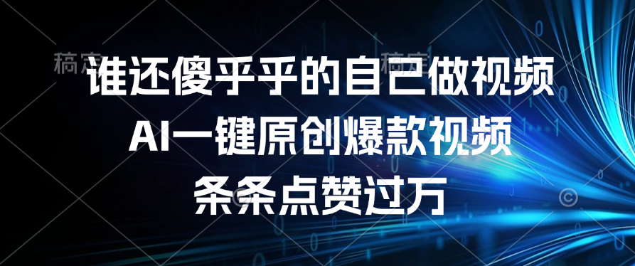 谁还傻乎乎的自己做视频？AI一键原创爆款视频，条条点赞过万-蓝图副业