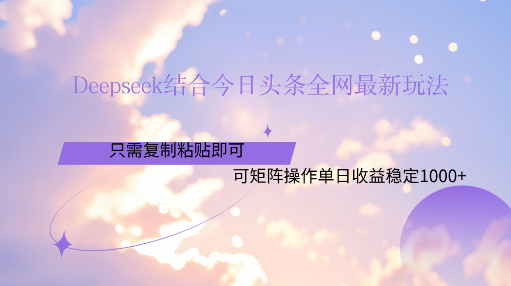 Deepseek结合今日头条全网最新玩法，只需复制粘贴，小白轻松上手单日稳定1000+-蓝图副业
