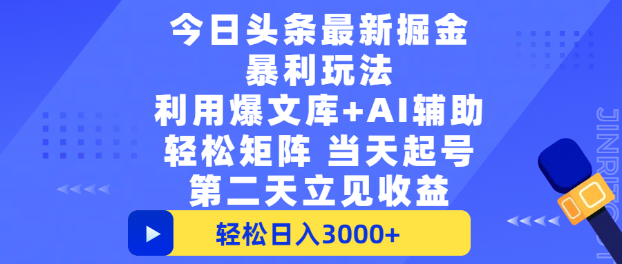 今日头条最新掘金暴利玩法，利用爆文+AI辅助，轻松矩阵、当天起号，简单粗暴第二天立见收益，轻松日入3000+，大平台永久可操作-蓝图副业