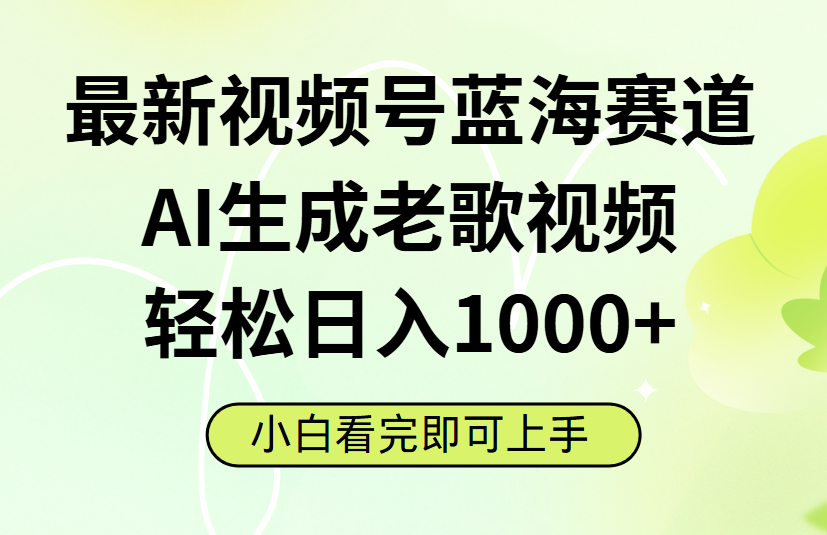 最新视频号蓝海赛道，Ai生成老歌视频，小白也可轻松日入1000➕-蓝图副业