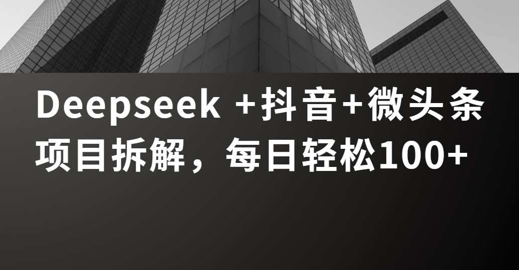 Deepseek +抖音 微头条项目拆解，每日轻松100+-蓝图副业