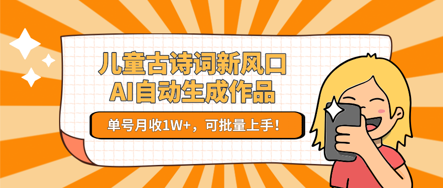 亲测儿童古诗词新风口！AI自动生成作品，单号月收1W+，可批量上手！-蓝图副业