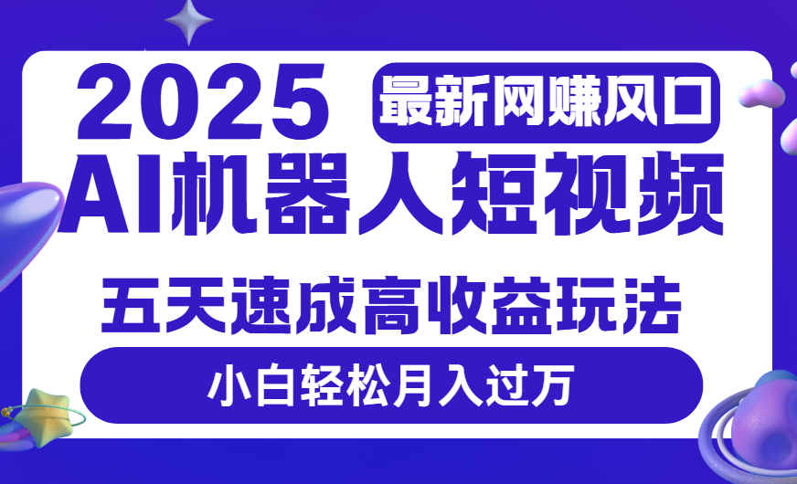 2025最新网赚变现风口，Ai 机器人短视频，五天速成高收益玩法，小白轻松月入过万-蓝图副业