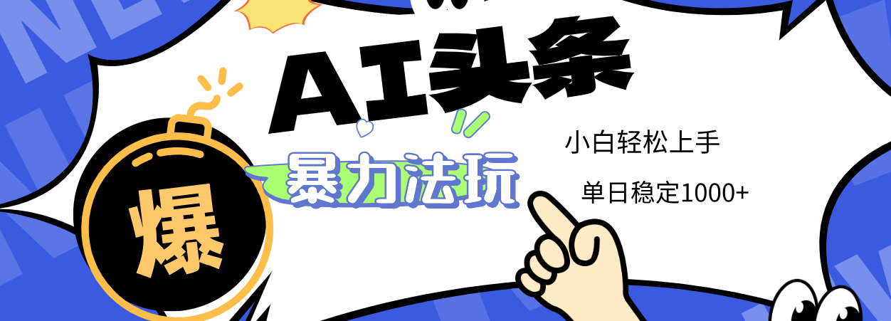 2025 AI头条暴力玩法，小白无脑复制粘贴，当天发布次日出收益，单日稳定1000+-蓝图副业