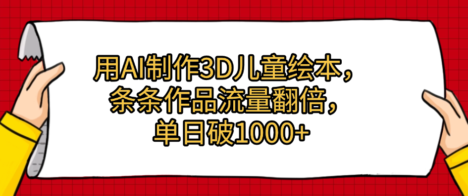 用AI制作3D儿童绘本，条条作品流量翻倍，单日破1000+-蓝图副业