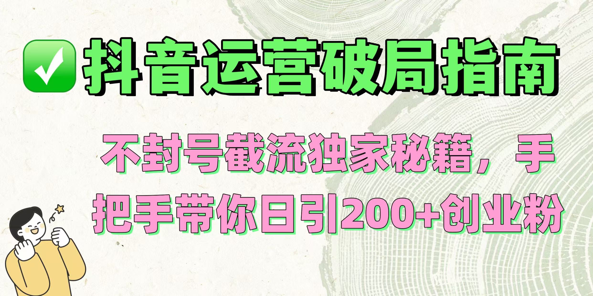 抖音运营破局指南！不封号截流独家秘籍，手把手带你日引200+创业粉-蓝图副业