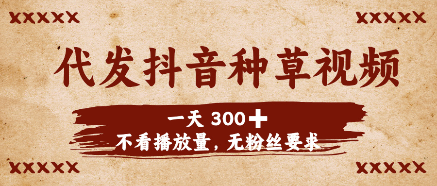 代发抖音种草视频，一天300➕，不看播放量，无粉丝要求-蓝图副业