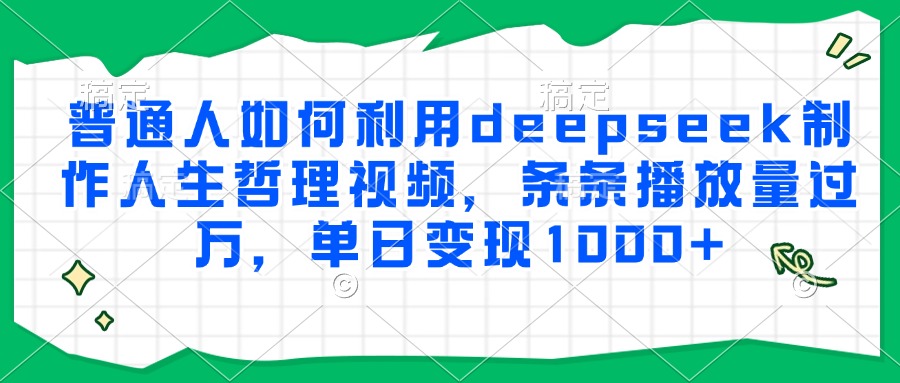 普通人如何利用deepseek制作人生哲理视频，条条播放量过万，单日变现1000+-蓝图副业