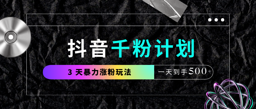 抖音千粉计划，最新玩法三天暴力涨千粉，一天到手500元+-蓝图副业