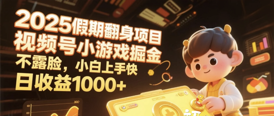 2025假期翻身项目，视频号小游戏掘金，不露脸，小白上手快，日收益1000+-蓝图副业