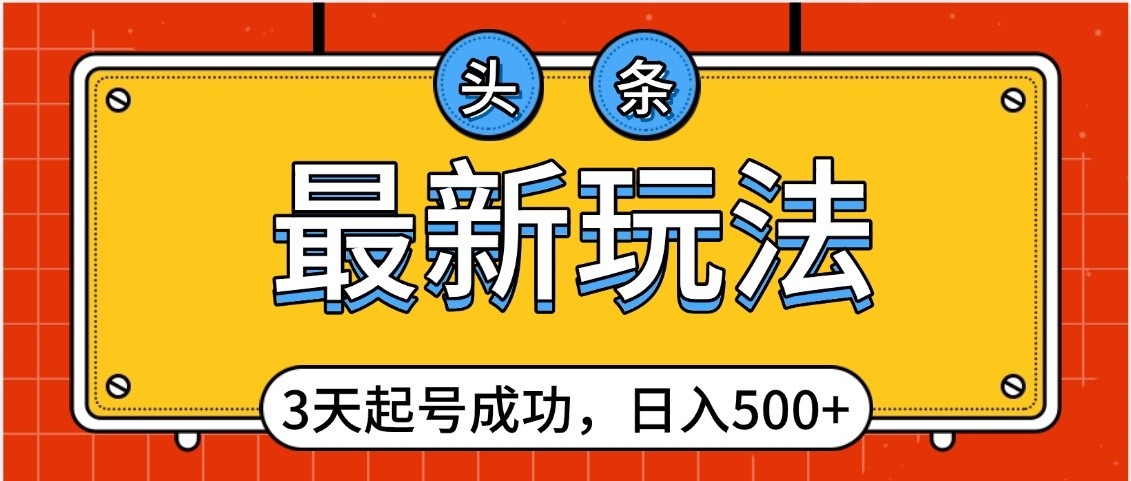 头条，最新玩法，3天起号成功，日入500+，小白轻松上手-蓝图副业
