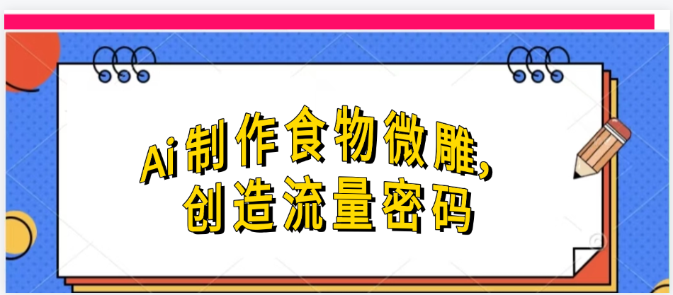 Ai制作食物微雕，创造流量密码，实现日入几张-蓝图副业
