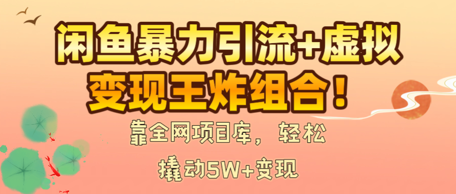闲鱼暴力引流+虚拟变现王炸组合！靠全网项目库，轻松撬动5W+变现-蓝图副业
