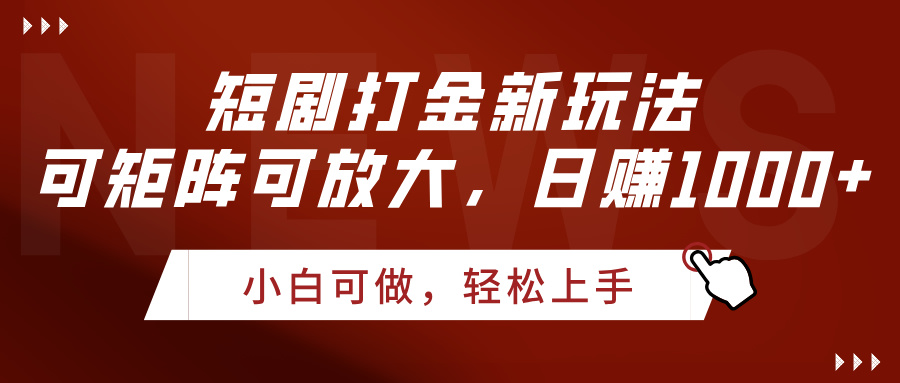短剧打金新玩法，可矩阵可放大，日赚1000+-蓝图副业