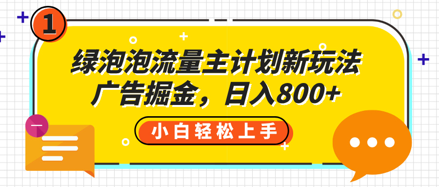绿泡泡流量主计划新玩法，广告掘金，日入800+-蓝图副业