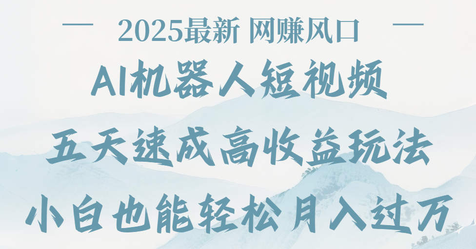 2025最新Ai 机器人短视频，网赚变现风口，五天速成高收益玩法，小白轻松月入过万-蓝图副业