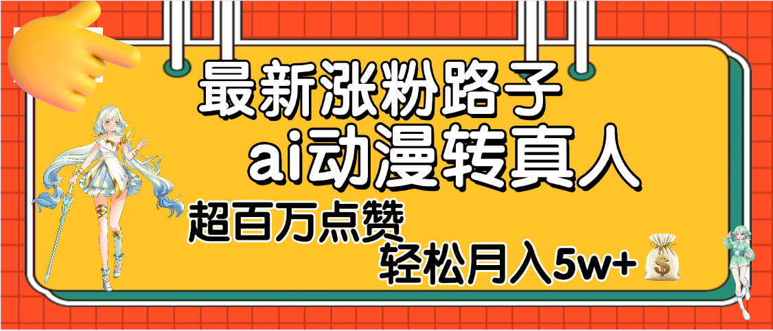 【揭秘】最新涨粉野路子，ai动漫转真人，超百万点赞，轻松月入5W+-蓝图副业
