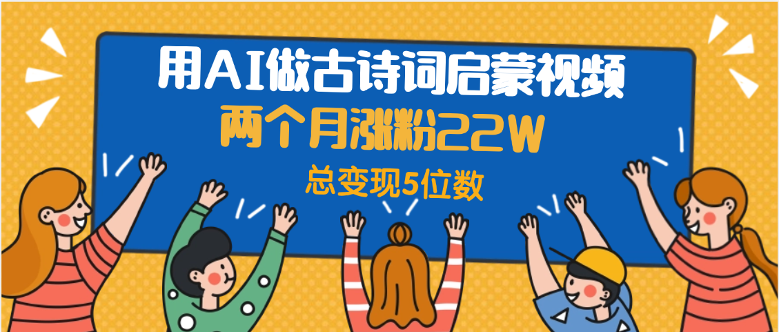用AI做古诗词启蒙视频，两个月涨粉22W，总变现5位数-蓝图副业