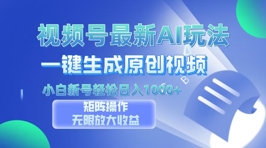 视频号最新AI万法，一键生成原创视频，小白新号也能轻松日入100+-蓝图副业