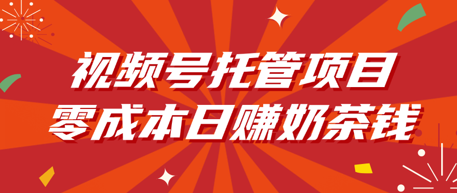 视频号托管项目，零成本日赚奶茶钱-蓝图副业