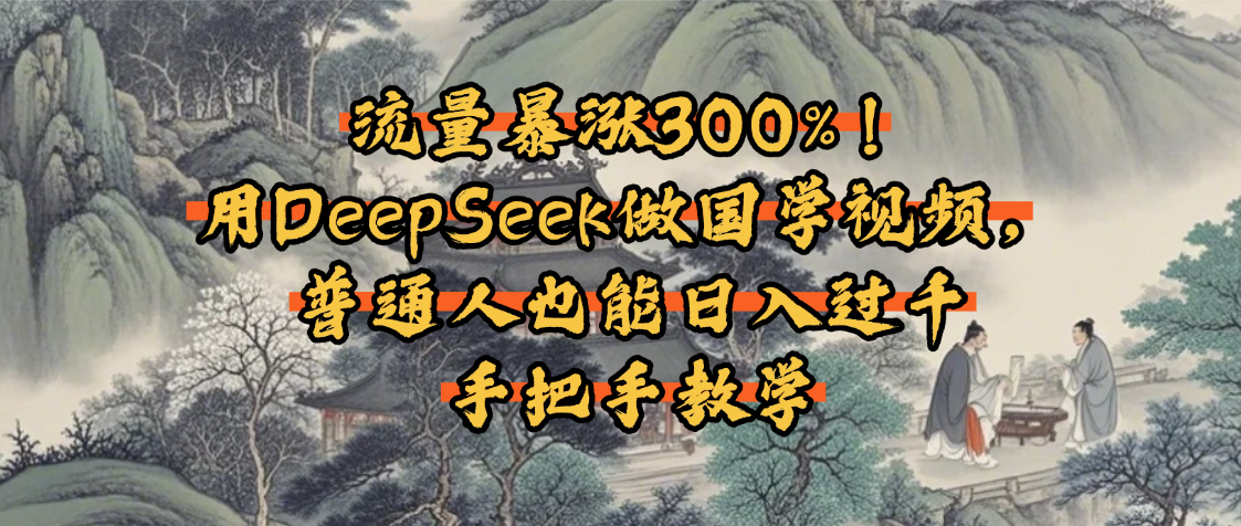 流量暴涨300%！用DeepSeek做国学视频，普通人也能日入过千-蓝图副业