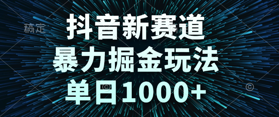 抖音新赛道，暴力掘金玩法，单日1000+-蓝图副业
