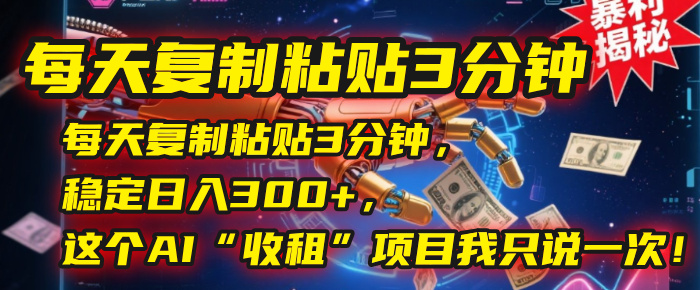 每天复制粘贴3分钟，稳定日入300+，这个AI“收租”项目我只说一次！-蓝图副业
